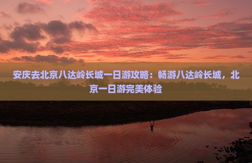 安庆去北京八达岭长城一日游