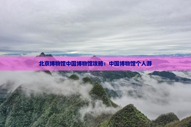 百色到北京中国国家博物馆个人游 百色到北京中国国家博物馆个人游