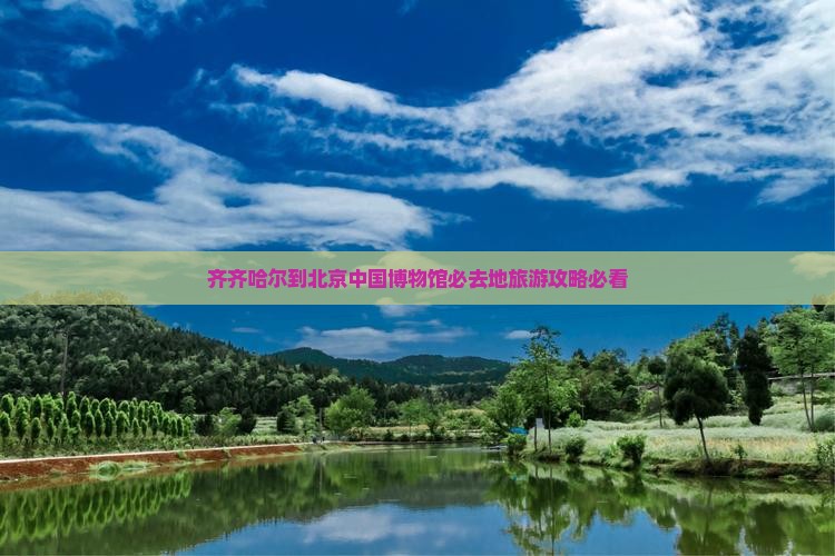 齐齐哈尔到北京中国国家博物馆必去地