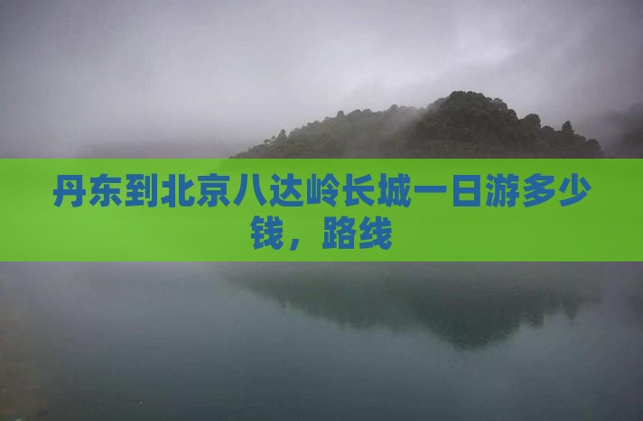 丹东到北京八达岭长城一日游