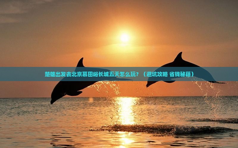 楚雄到北京慕田峪长城五日游