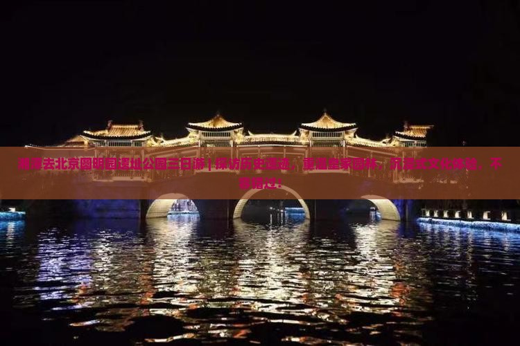 湘潭去北京圆明园遗址公园三日游