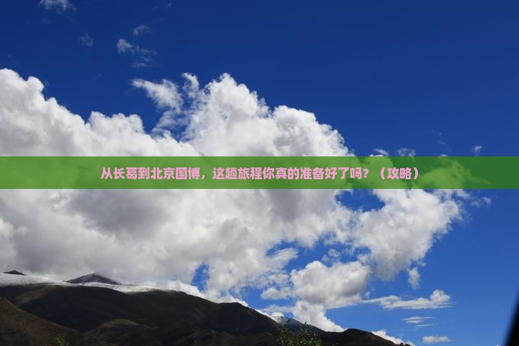 长葛到北京中国国家博物馆必去地