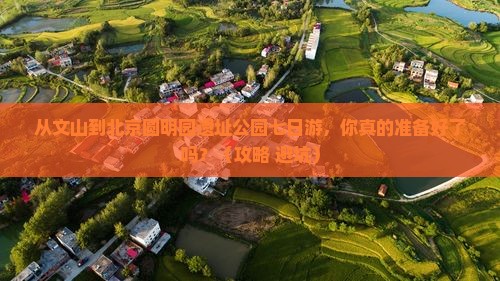 文山到北京圆明园遗址公园七日游