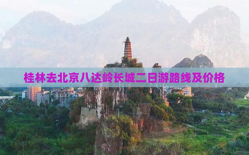 桂林去北京八达岭长城二日游
