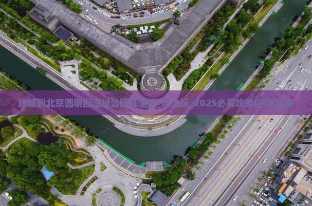诸城到北京圆明园遗址公园哪里玩