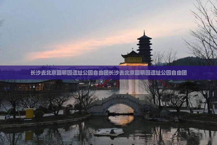长沙去北京圆明园遗址公园自由团