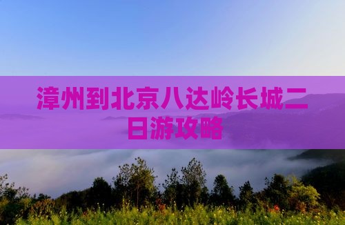 漳州到北京八达岭长城二日游