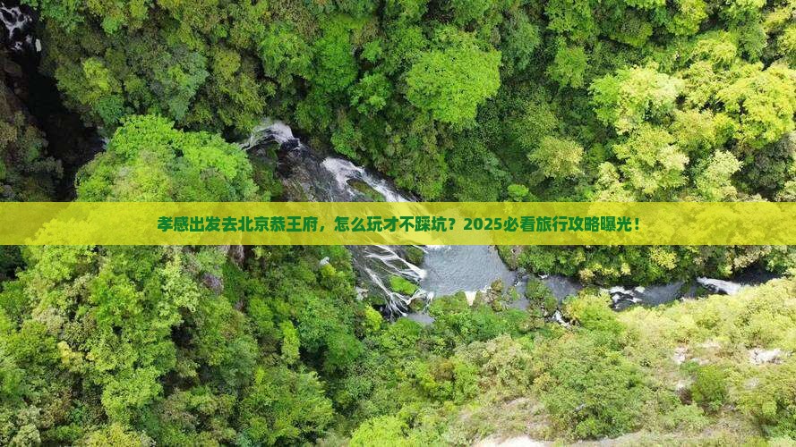 孝感去北京恭王府旅行社
