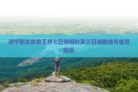 济宁到北京恭王府七日游报价及三日游路线与自驾信息