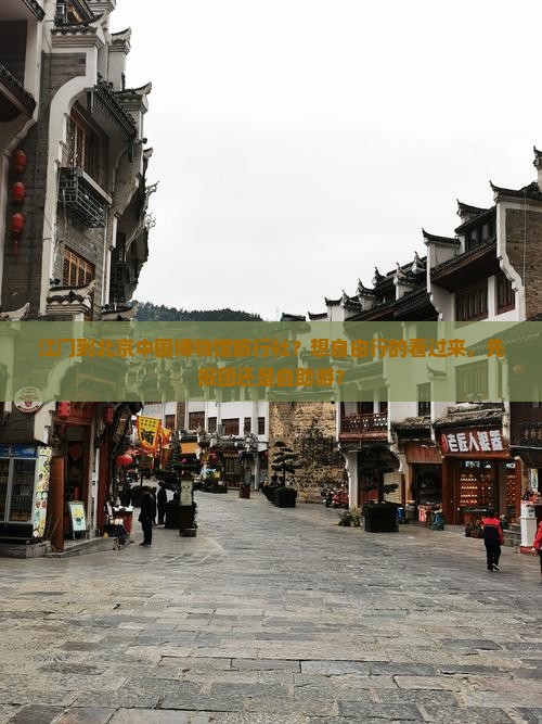 江门到北京中国博物馆旅行社？想自由行的看过来，先报团还是自助游？