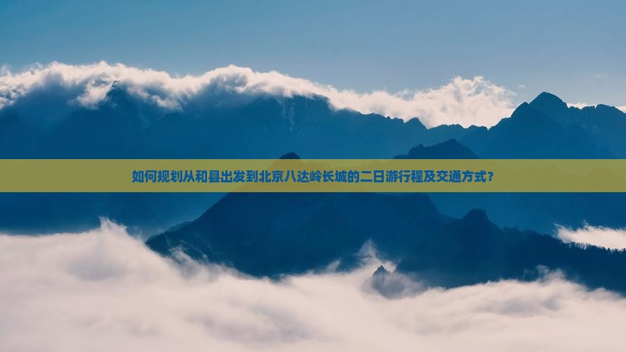 如何规划从和县出发到北京八达岭长城的二日游行程及交通方式？