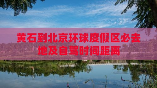黄石到北京环球度假区必去地及自驾时间距离