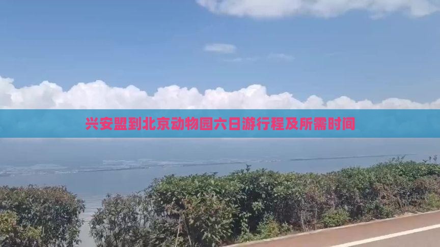兴安盟到北京动物园六日游行程及所需时间