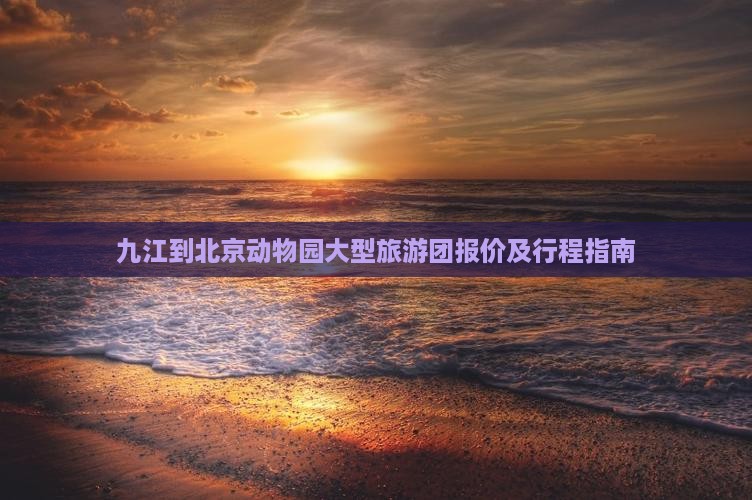 九江到北京动物园大型旅游团报价及行程指南