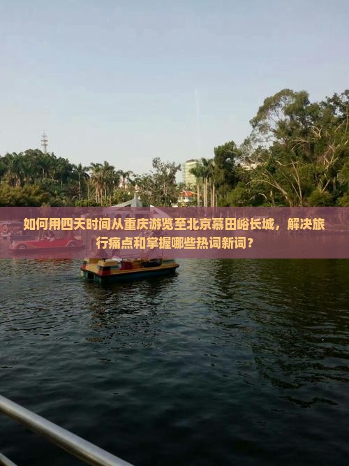 如何用四天时间从重庆游览至北京慕田峪长城，解决旅行痛点和掌握哪些热词新词？