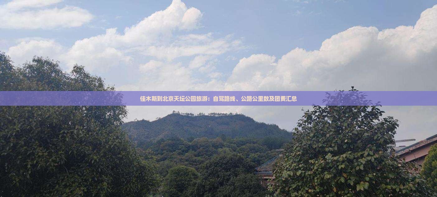 佳木斯到北京天坛公园旅游：自驾路线、公路公里数及团费汇总