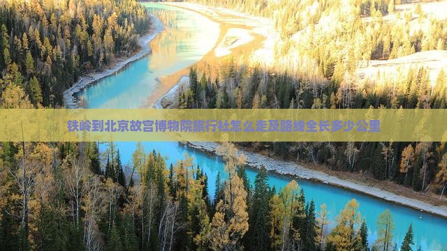 铁岭到北京故宫博物院旅行社怎么走及路线全长多少公里