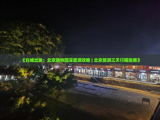 《白城出发：北京动物园深度游攻略 | 北京旅游三天行程指南》