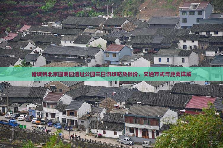 诸城到北京圆明园遗址公园三日游攻略及报价、交通方式与距离详解