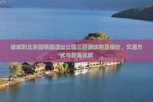 诸城到北京圆明园遗址公园三日游攻略及报价、交通方式与距离详解