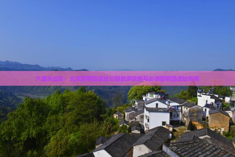六盘水出发：北京圆明园遗址公园旅游攻略与必游圆明园遗址指南