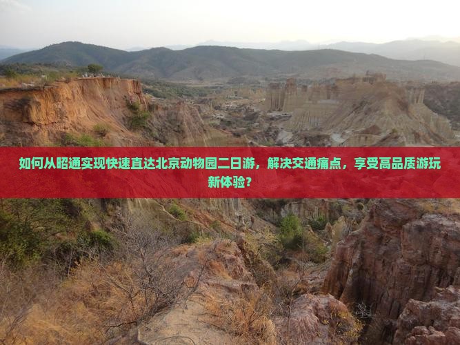 如何从昭通实现快速直达北京动物园二日游，解决交通痛点，享受高品质游玩新体验？