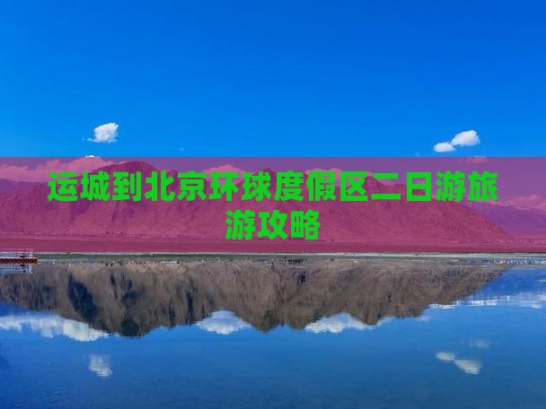 运城到北京环球度假区二日游旅游攻略