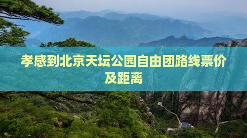 孝感到北京天坛公园自由团路线票价及距离