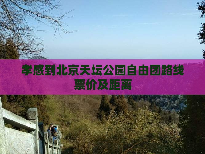 孝感到北京天坛公园自由团路线票价及距离