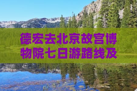 德宏去北京故宫博物院七日游路线及费用