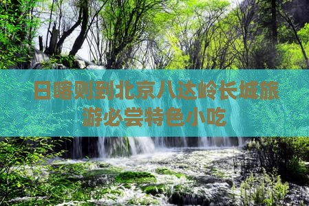 日喀则到北京八达岭长城旅游必尝特色小吃
