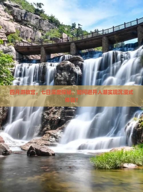 四月游故宫，七日深度探秘，如何避开人潮实现沉浸式体验？