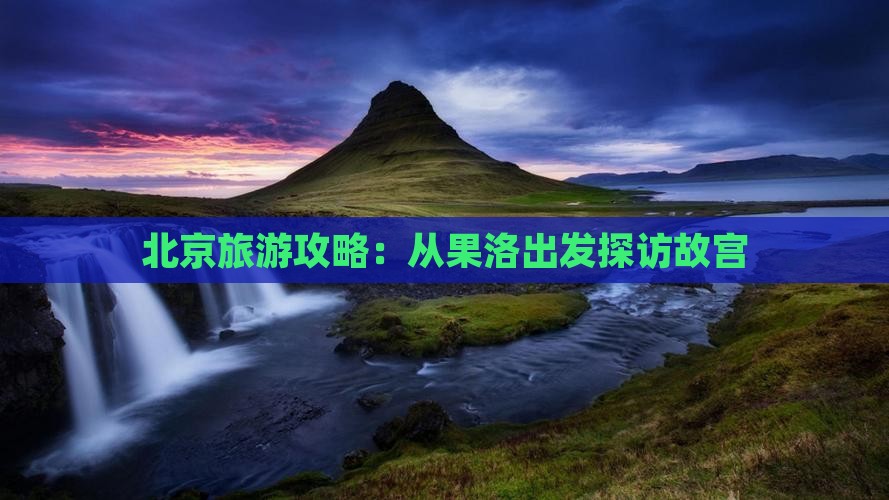 北京旅游攻略：从果洛出发探访故宫