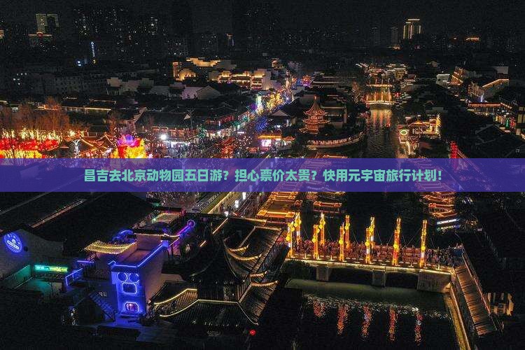 昌吉去北京动物园五日游？担心票价太贵？快用元宇宙旅行计划！