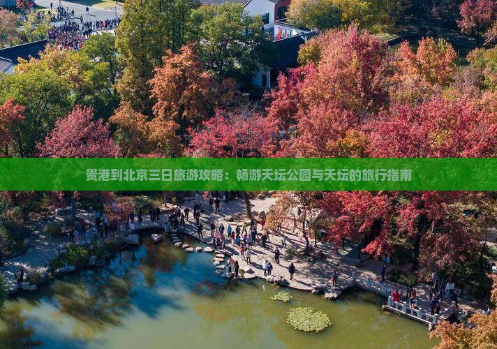 贵港到北京三日旅游攻略：畅游天坛公园与天坛的旅行指南