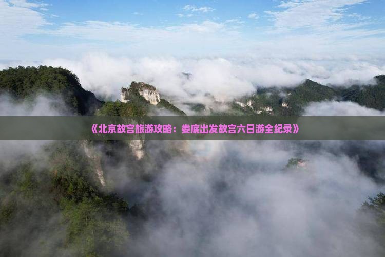 《北京故宫旅游攻略：娄底出发故宫六日游全纪录》