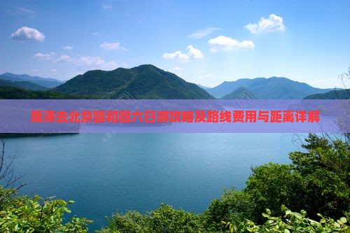 鹰潭去北京颐和园六日游攻略及路线费用与距离详解