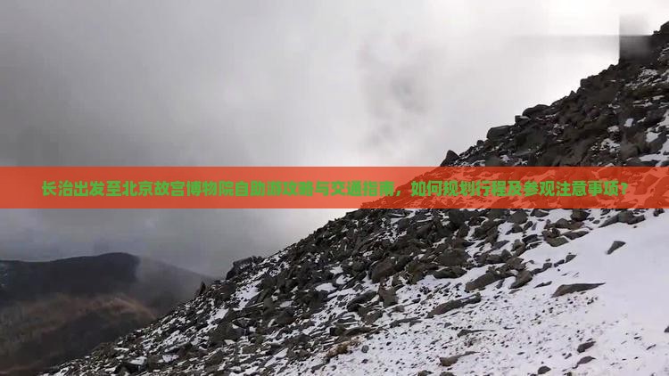 长治出发至北京故宫博物院自助游攻略与交通指南，如何规划行程及参观注意事项？