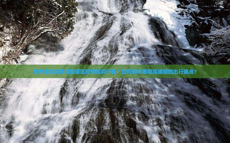 朔州至北京环球度假区如何规划行程？如何解决暑期高峰期的出行痛点？