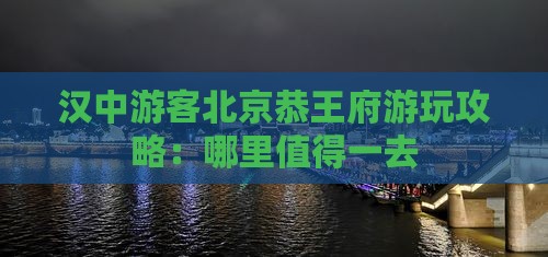 汉中游客北京恭王府游玩攻略：哪里值得一去