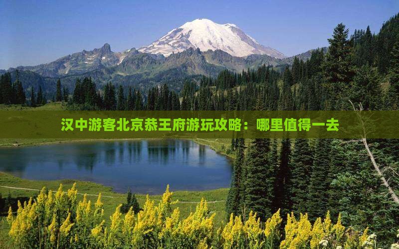 汉中游客北京恭王府游玩攻略：哪里值得一去