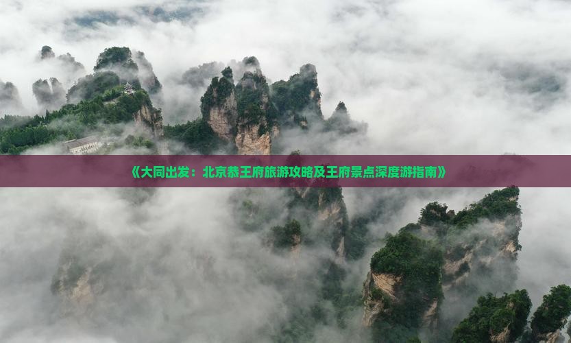 《大同出发：北京恭王府旅游攻略及王府景点深度游指南》