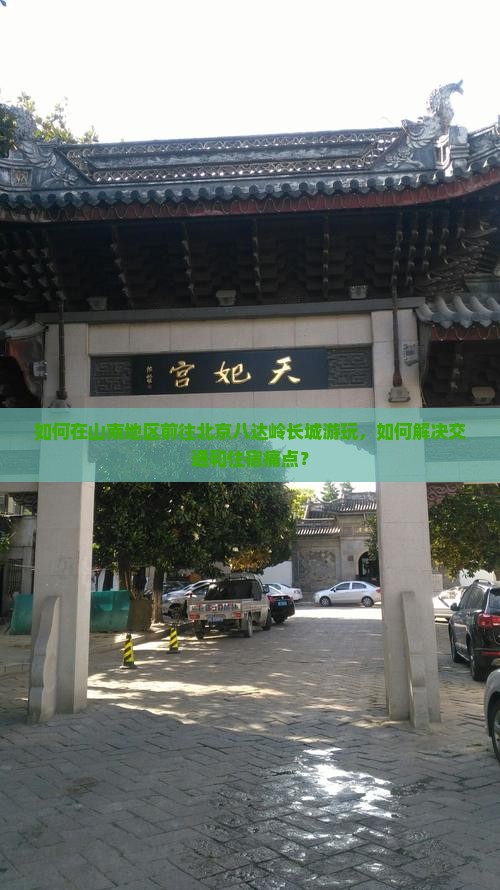 如何在山南地区前往北京八达岭长城游玩，如何解决交通和住宿痛点？