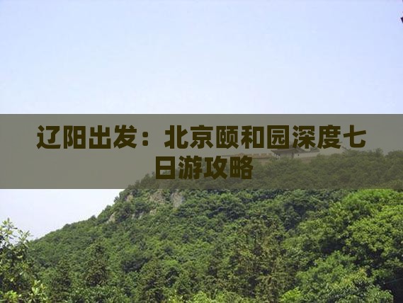 辽阳出发：北京颐和园深度七日游攻略