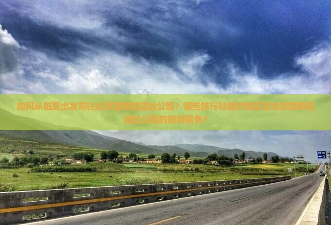 如何从临夏出发前往北京圆明园遗址公园？哪些旅行社提供临夏至北京圆明园遗址公园的旅游服务？
