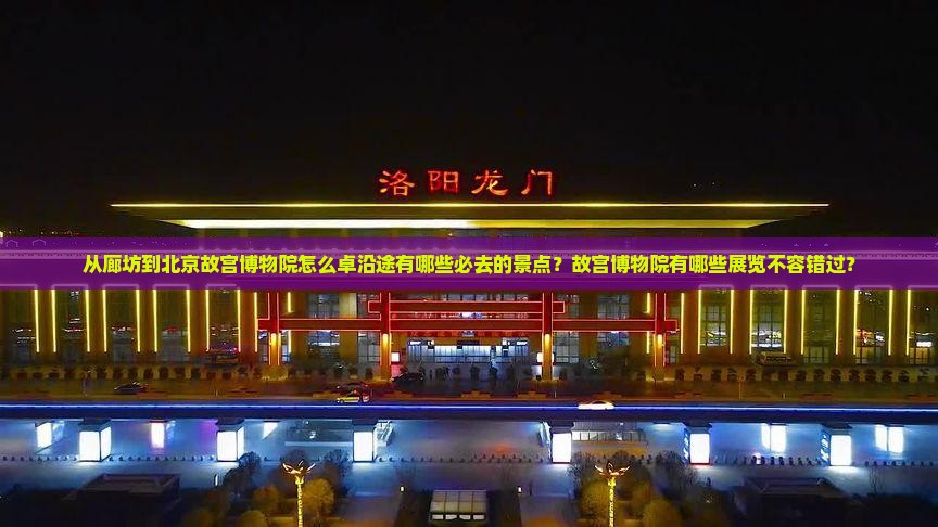 从廊坊到北京故宫博物院怎么卓沿途有哪些必去的景点？故宫博物院有哪些展览不容错过？