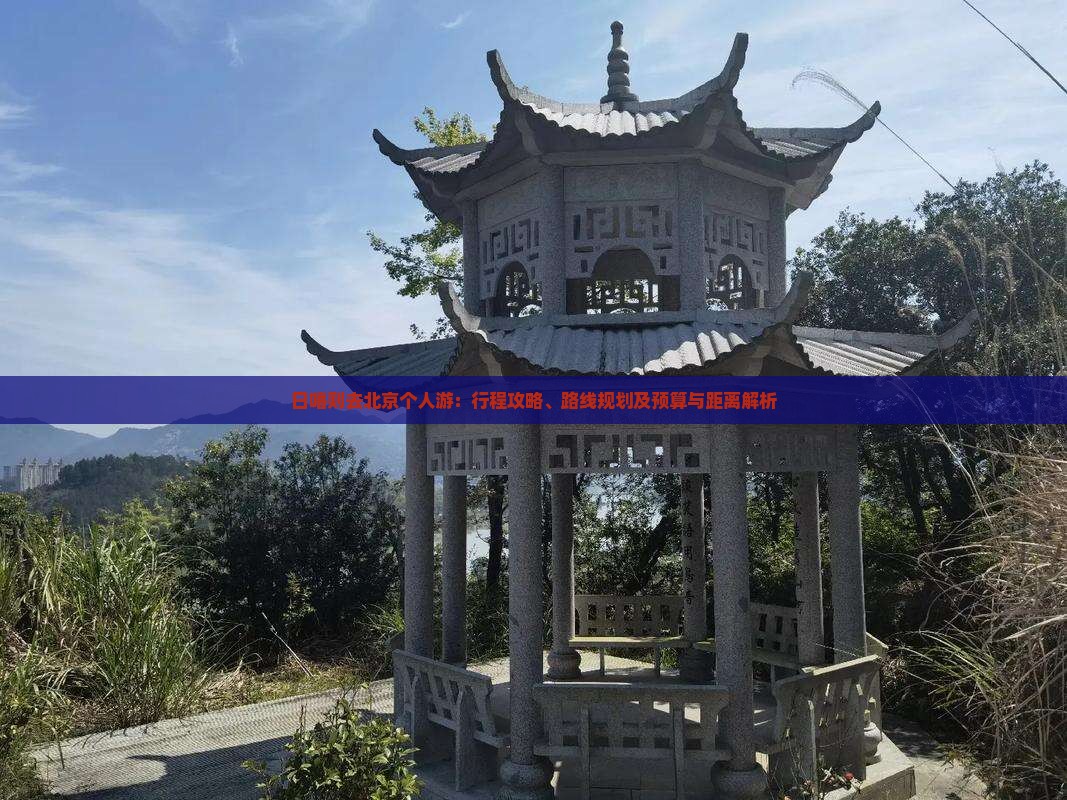 日喀则去北京个人游：行程攻略、路线规划及预算与距离解析