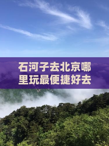 石河子去北京哪里玩最便捷好去处推荐指南