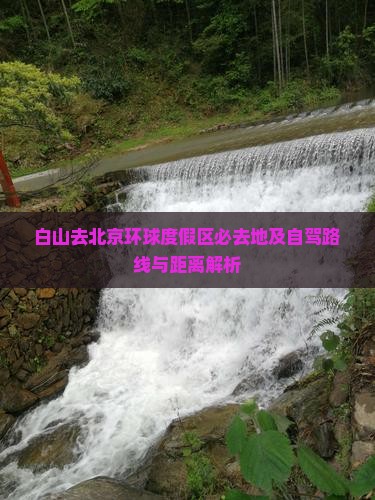 白山去北京环球度假区必去地及自驾路线与距离解析